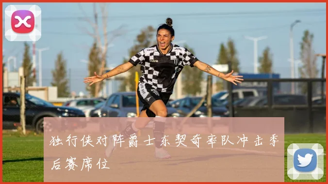 独行侠对阵爵士东契奇率队冲击季后赛席位