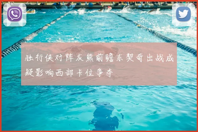 独行侠对阵灰熊前瞻东契奇出战成疑影响西部卡位争夺