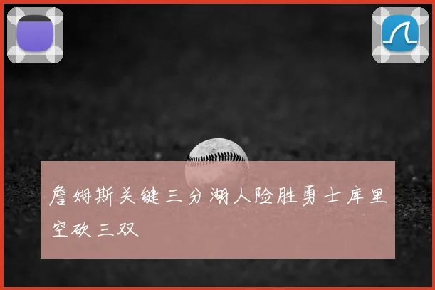 詹姆斯关键三分湖人险胜勇士库里空砍三双
