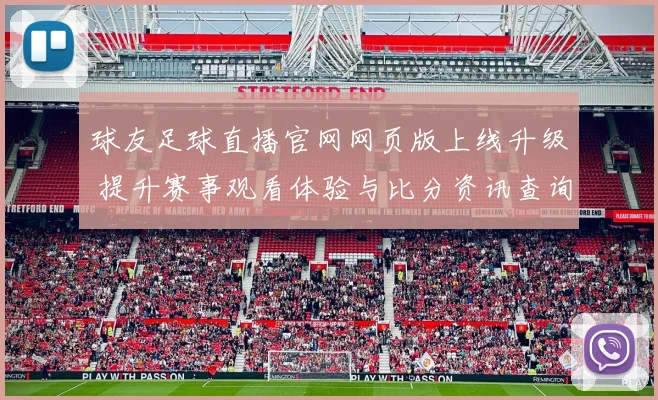 球友足球直播官网网页版上线升级 提升赛事观看体验与比分资讯查询效率