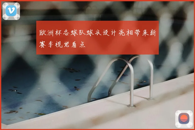 欧洲杯各球队球衣设计亮相带来新赛季视觉看点