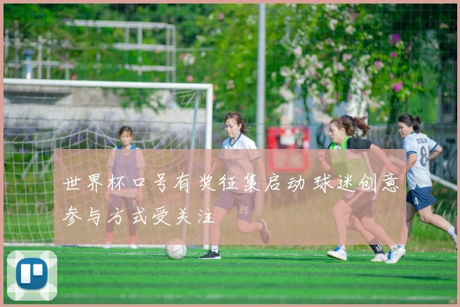 世界杯口号有奖征集启动 球迷创意参与方式受关注