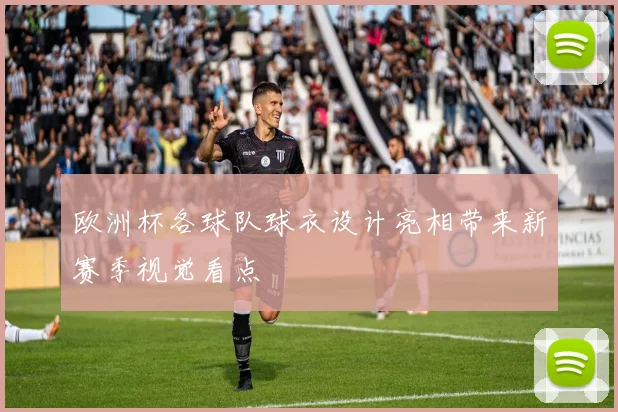 欧洲杯各球队球衣设计亮相带来新赛季视觉看点