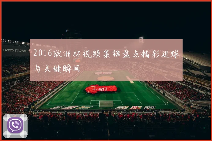 2016欧洲杯视频集锦盘点精彩进球与关键瞬间