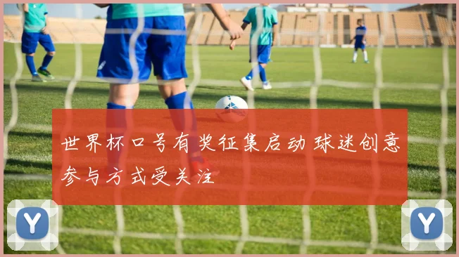 世界杯口号有奖征集启动 球迷创意参与方式受关注